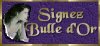 SIGNEZ BULLE D'OR